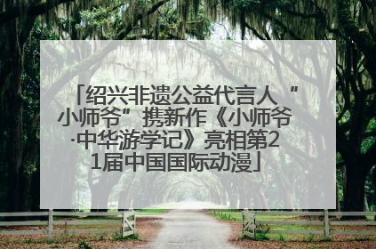 绍兴非遗公益代言人“小师爷”携新作《小师爷·中华游学记》亮相第21届中国国际动漫