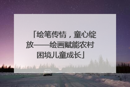 绘笔传情，童心绽放——绘画赋能农村困境儿童成长