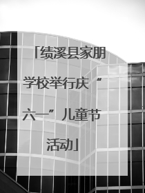 绩溪县家朋学校举行庆“六一”儿童节活动