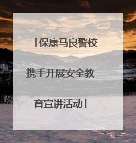 保康马良警校携手开展安全教育宣讲活动