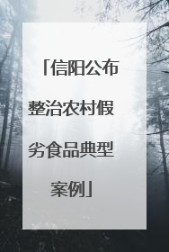 信阳公布整治农村假劣食品典型案例