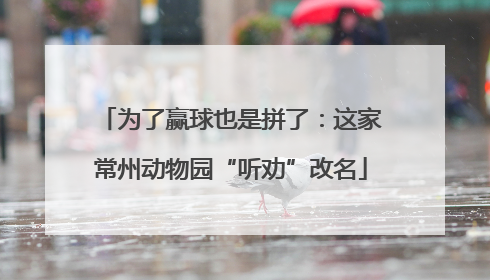 为了赢球也是拼了：这家常州动物园“听劝”改名