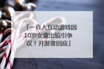 一真人互动游戏因10岁女童出镜引争议！开发者回应