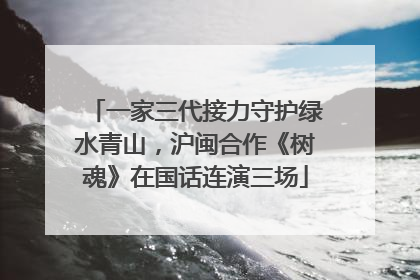 一家三代接力守护绿水青山，沪闽合作《树魂》在国话连演三场