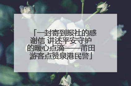 一封寄到报社的感谢信 讲述平安守护的暖心点滴——莆田游客点赞泉港民警