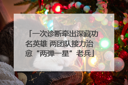 一次诊断牵出深藏功名英雄 两团队接力治愈“两弹一星”老兵