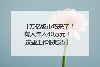 万亿级市场来了！有人年入40万元！这些工作很吃香