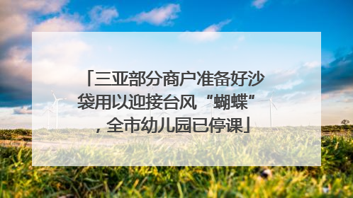三亚部分商户准备好沙袋用以迎接台风“蝴蝶”，全市幼儿园已停课