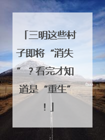 三明这些村子即将“消失”？看完才知道是“重生”！