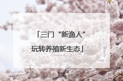 三门“新渔人”玩转养殖新生态