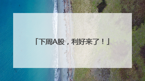 下周A股，利好来了！