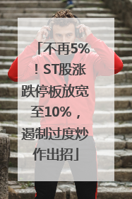 不再5%！ST股涨跌停板放宽至10%，遏制过度炒作出招