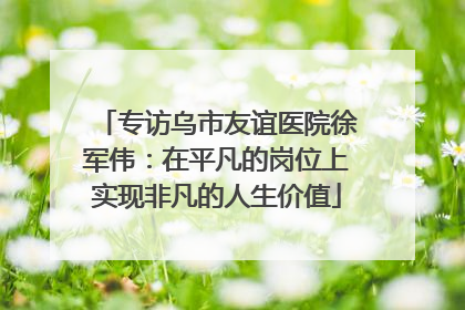 专访乌市友谊医院徐军伟：在平凡的岗位上实现非凡的人生价值