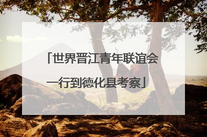 世界晋江青年联谊会一行到德化县考察