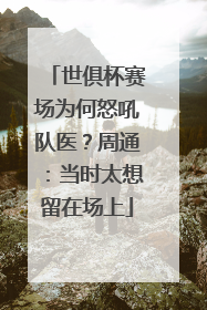 世俱杯赛场为何怒吼队医？周通：当时太想留在场上