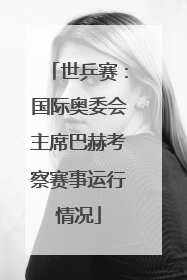 世乒赛：国际奥委会主席巴赫考察赛事运行情况