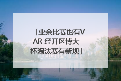 业余比赛也有VAR 经开区博大杯淘汰赛有新规