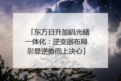 东方日升加码光储一体化：逆变器布局彰显逆势而上决心