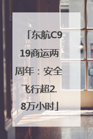 东航C919商运两周年：安全飞行超2.8万小时