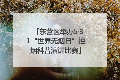 东营区举办5·31“世界无烟日”控烟科普演讲比赛