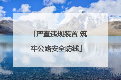严查违规装置 筑牢公路安全防线