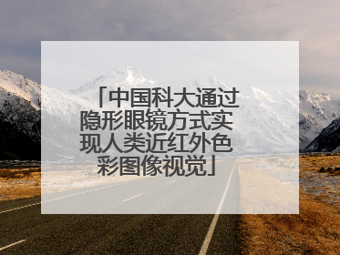 中国科大通过隐形眼镜方式实现人类近红外色彩图像视觉