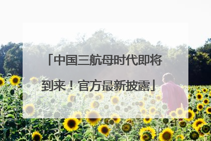 中国三航母时代即将到来！官方最新披露