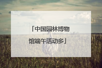 中国园林博物馆端午活动多