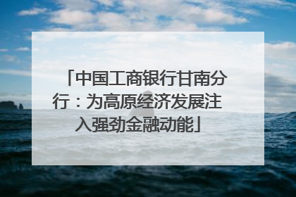 中国工商银行甘南分行：为高原经济发展注入强劲金融动能