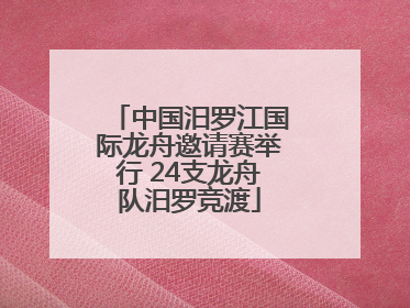 中国汨罗江国际龙舟邀请赛举行 24支龙舟队汨罗竞渡