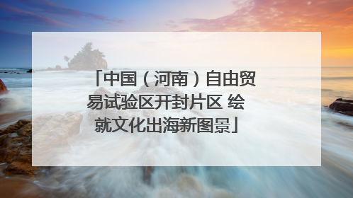 中国（河南）自由贸易试验区开封片区 绘就文化出海新图景