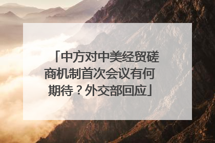 中方对中美经贸磋商机制首次会议有何期待？外交部回应