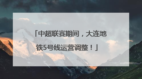 中超联赛期间，大连地铁5号线运营调整！