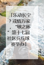 乐动长宁？戎情万家，“敏之杯”第十七届社区乒乓球赛举办