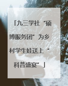 九三学社“硕博服务团”为乡村学生娃送上“科普盛宴”