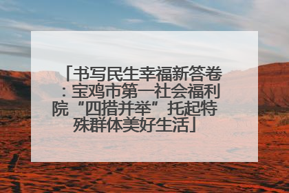 书写民生幸福新答卷：宝鸡市第一社会福利院“四措并举”托起特殊群体美好生活
