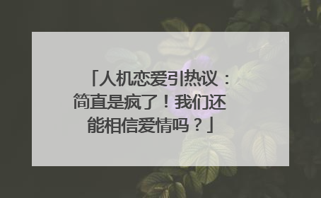 人机恋爱引热议：简直是疯了！我们还能相信爱情吗？
