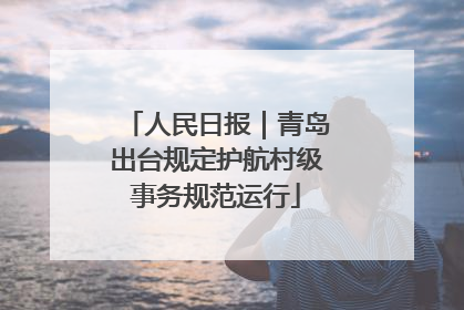 人民日报｜青岛出台规定护航村级事务规范运行