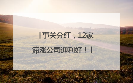 事关分红，12家滞涨公司迎利好！