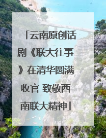 云南原创话剧《联大往事》在清华圆满收官 致敬西南联大精神