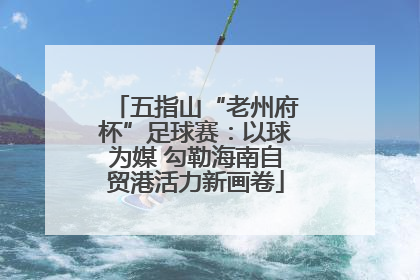 五指山“老州府杯”足球赛：以球为媒 勾勒海南自贸港活力新画卷