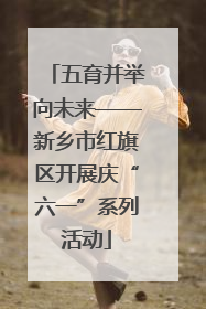 五育并举向未来——新乡市红旗区开展庆“六一”系列活动
