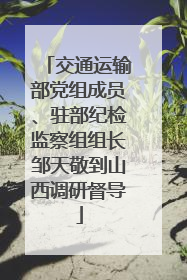 交通运输部党组成员、驻部纪检监察组组长邹天敬到山西调研督导