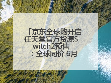 京东全球购开启任天堂官方货源Switch2预售：全球同价 6月5日首批发货