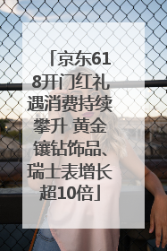 京东618开门红礼遇消费持续攀升 黄金镶钻饰品、瑞士表增长超10倍