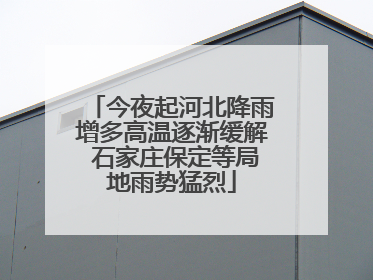今夜起河北降雨增多高温逐渐缓解 石家庄保定等局地雨势猛烈