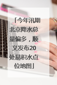 今年汛期北京降水总量偏多，顺义发布20处易积水点位地图
