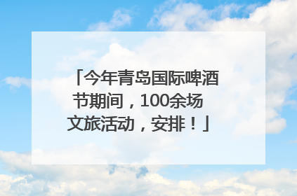 今年青岛国际啤酒节期间，100余场文旅活动，安排！