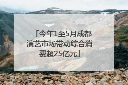今年1至5月成都演艺市场带动综合消费超25亿元
