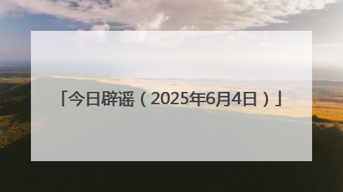 今日辟谣（2025年6月4日）